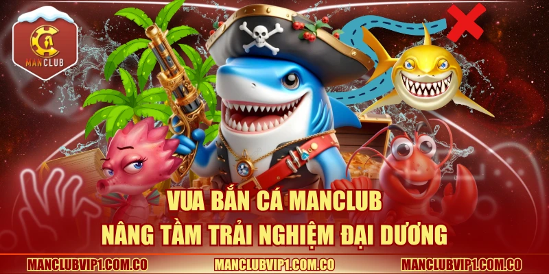 Vua bắn cá Manclub nâng tầm trải nghiệm đại dương